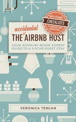 The Accidental Airbnb Host: Your Room-By-Room Expert Guide to a 5-Star Guest Stay by Tercan, Veronica