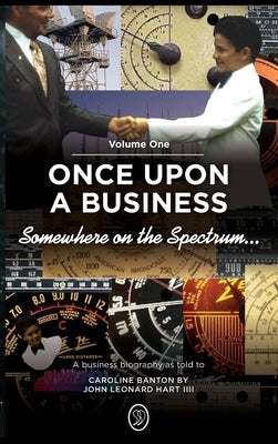 Somewhere on the Spectrum...: Once Upon a Business by Hart IIII, John Leonard