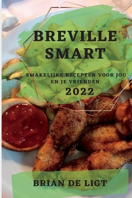 Breville Smart 2022: Smakelijke Recepten Voor Jou En Je Vrienden by de Ligt, Brian