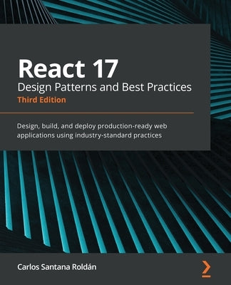 React 17 Design Patterns and Best Practices - Third Edition: Design, build, and deploy production-ready web applications using industry-standard pract by Rold&#225;n, Carlos Santana