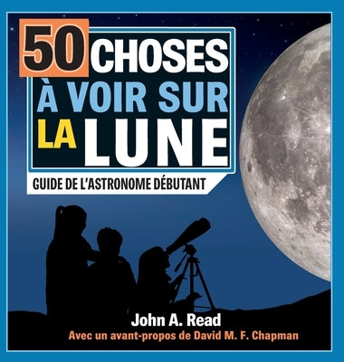 50 choses à voir sur la Lune: Guide de l'astronome débutant by Read, John A.
