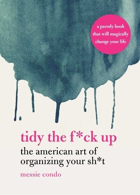 Tidy the F*ck Up: The American Art of Organizing Your Sh*t by Condo, Messie