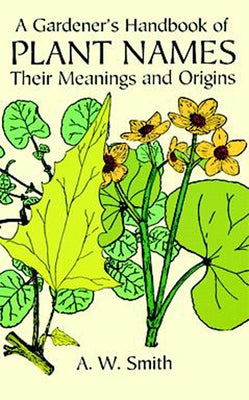 A Gardener's Handbook of Plant Names: Their Meanings and Origins by Smith, A. W.