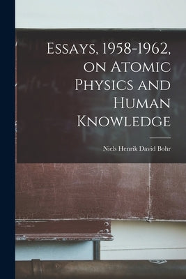 Essays, 1958-1962, on Atomic Physics and Human Knowledge by Bohr, Niels Henrik David 1885-1962