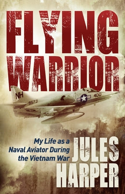 Flying Warrior: My Life as a Naval Aviator During the Vietnam War by Harper, Jules