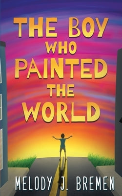 The Boy Who Painted the World by Bremen, Melody J.