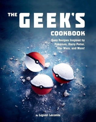 The Geek's Cookbook: Easy Recipes Inspired by Pokémon, Harry Potter, Star Wars, and More! by Lecomte, Liguori