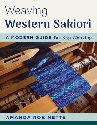 Weaving Western Sakiori: A Modern Guide for Rag Weaving by Robinette, Amanda