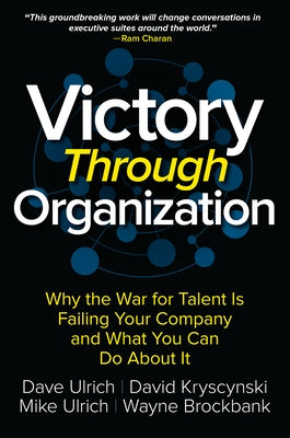 Victory Through Organization: Why the War for Talent Is Failing Your Company and What You Can Do about It by Ulrich, Dave