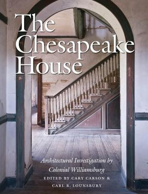 The Chesapeake House: Architectural Investigation by Colonial Williamsburg by Carson, Cary