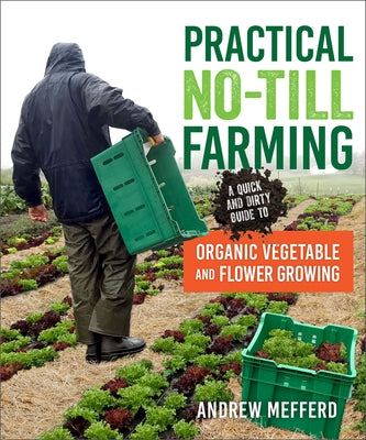 Practical No-Till Farming: A Quick and Dirty Guide to Organic Vegetable and Flower Growing by Mefferd, Andrew