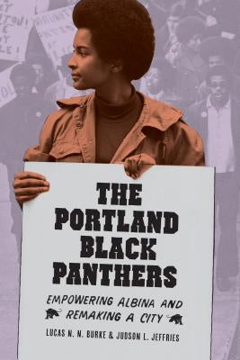 The Portland Black Panthers: Empowering Albina and Remaking a City by Burke, Lucas N. N.