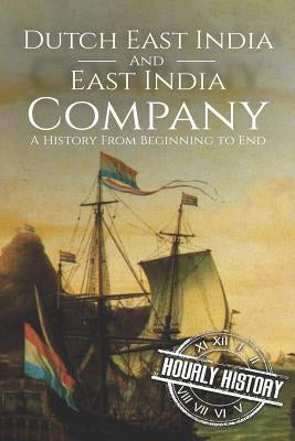 East India Company and Dutch East India Company: A History From Beginning to End by History, Hourly