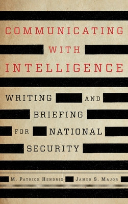 Communicating with Intelligence: Writing and Briefing for National Security by Hendrix, M. Patrick