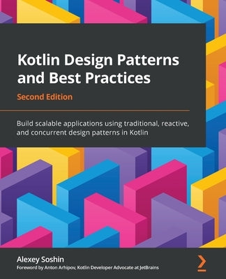 Kotlin Design Patterns and Best Practices - Second Edition: Build scalable applications using traditional, reactive, and concurrent design patterns in by Soshin, Alexey