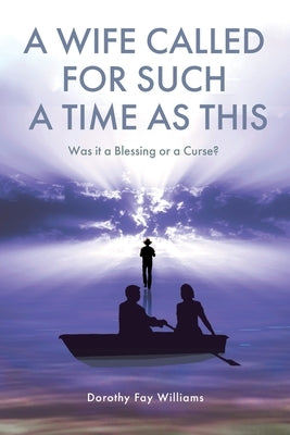 A Wife Called for Such a Time as This: Was It a Blessing or a Curse? by Williams, Dorothy Fay