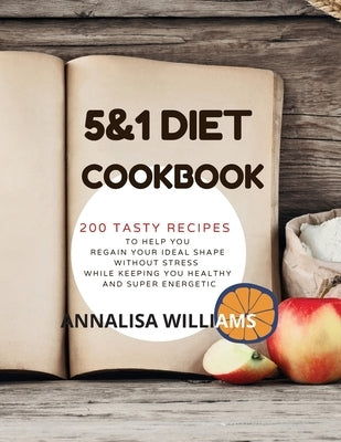 5 and 1 DIET COOKBOOK: 200 Tasty recipes to help you regain your ideal shape without stress while keeping you healthy and super energetic by Williams, Annalisa