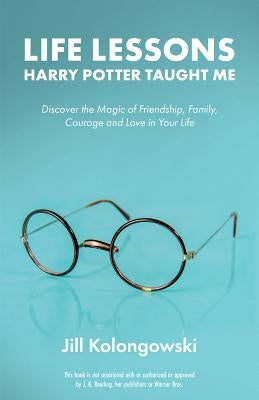 Life Lessons Harry Potter Taught Me: Discover the Magic of Friendship, Family, Courage, and Love in Your Life by Kolongowski, Jill