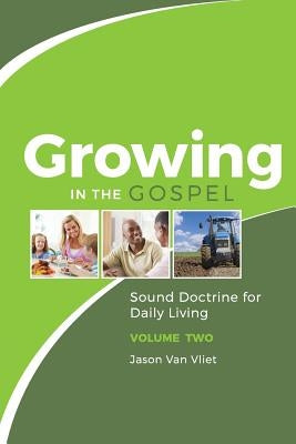 Growing in the Gospel: Sound Doctrine for Daily Living (Volume 2) by Van Vliet, Jason