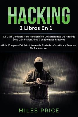 Hacking: 2 Libros En 1: La Guía Completa Para Principiantes De Aprendizaje De Hacking Ético Con Python Junto Con Ejemplos Práct by Price, Miles