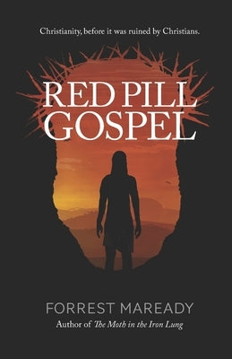 Red Pill Gospel: Christianity, before it was ruined by Christians. by Maready, Forrest