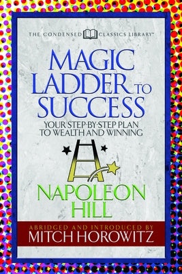 The Magic Ladder to Success (Condensed Classics): Your-Step-By-Step Plan to Wealth and Winning by Hill, Napoleon