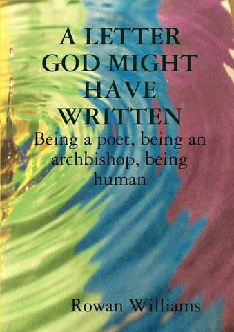 A LETTER GOD MIGHT HAVE WRITTEN. Being a poet, being an archbishop, being human by Williams, Rowan