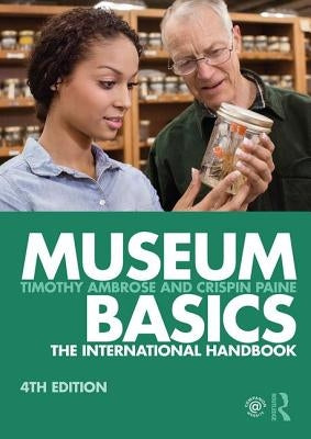 Museum Basics: The International Handbook by Ambrose, Timothy