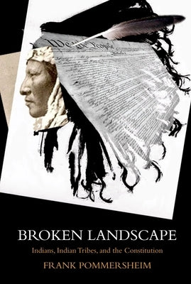 Broken Landscape: Indians, Indian Tribes, and the Constitution by Pommersheim, Frank