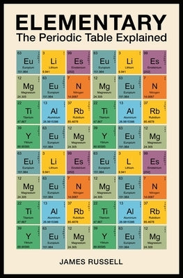 Elementary: The Periodic Table Explained by Russell, James M.