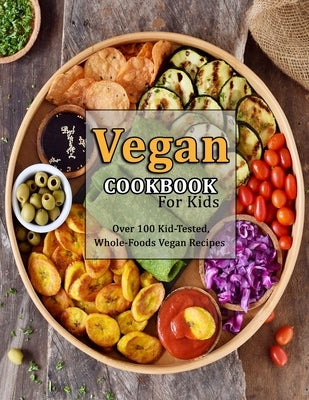 Vegan Cookbook For Kids: Over 100 Kid-Tested, Whole-Foods Vegan Recipes by Dickens, Davion