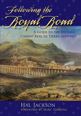 Following the Royal Road: A Guide to the Historic Camino Real de Tierra Adentro by Jackson, Hal