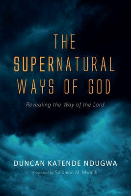 The Supernatural Ways of God by Ndugwa, Duncan Katende