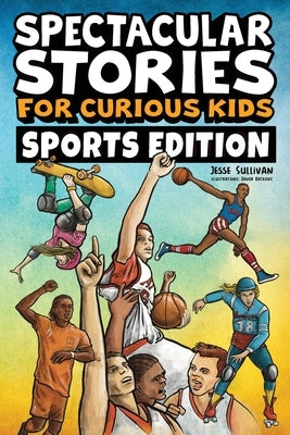 Spectacular Stories for Curious Kids Sports Edition: Fascinating Tales to Inspire & Amaze Young Readers by Sullivan, Jesse