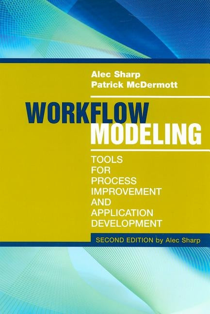 Workflow Modeling: Tools for Process Improvement and Application Development, Second Edition by Sharp, Alec