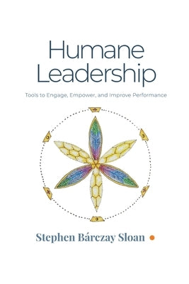 Humane Leadership: Tools to Engage, Empower, and Improve Performance by Sloan, Stephen B&#225;rczay