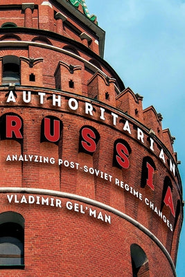 Authoritarian Russia: Analyzing Post-Soviet Regime Changes by Gel'man, Vladimir