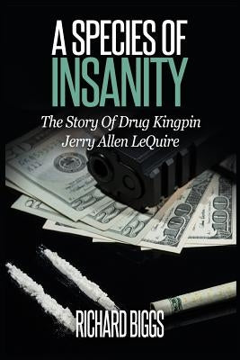 A Species Of Insanity: The Story of Drug Kingpin Jerry Allen LeQuire by Biggs, Richard B.