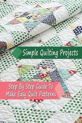 Simple Quilting Projects: Step By Step Guide To Make Easy Quilt Patterns: Gift Ideas for Holiday by Esquerre, Errin