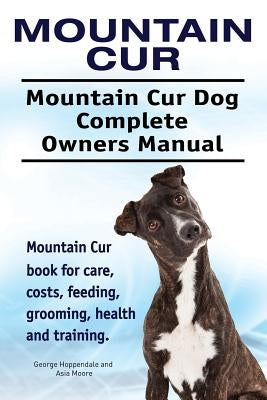 Mountain Cur. Mountain Cur Dog Complete Owners Manual. Mountain Cur book for care, costs, feeding, grooming, health and training. by Hoppendale, George