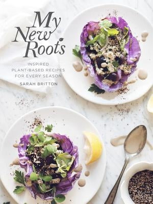 My New Roots: Inspired Plant-Based Recipes for Every Season: A Cookbook by Britton, Sarah