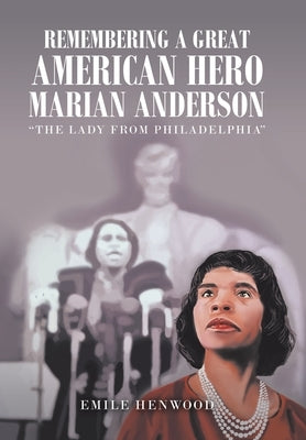 Remembering a Great American Hero Marian Anderson: The Lady from Philadelphia by Henwood, Emile