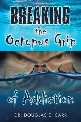 Breaking the Octopus Grip of Addiction by Carr, Douglas E.