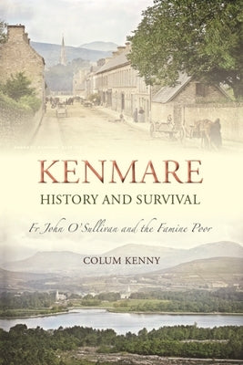 Kenmare - History and Survival: Fr John O'Sullivan and the Famine Poor by Kenny, Colum