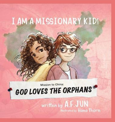 Mission to China: God Loves the Orphans (I Am a Missionary Kid! Series): Missionary Stories for Kids by Jun, A. F.
