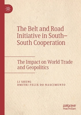 The Belt and Road Initiative in South-South Cooperation: The Impact on World Trade and Geopolitics by Sheng, Li