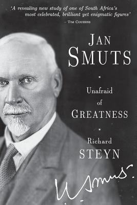 Jan Smuts - Unafraid of Greatness by Steyn, Richard