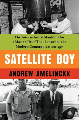 Satellite Boy: The International Manhunt for a Master Thief That Launched the Modern Communication Age by Amelinckx, Andrew