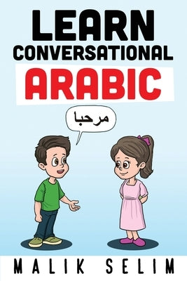 Learn Conversational Arabic: 50 Daily Arabic Conversations & Dialogues for Beginners & Intermediate Learners by Selim, Malik