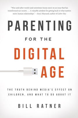 Parenting for the Digital Age: The Truth Behind Media's Effect on Children, and What to Do about It by Ratner, Bill